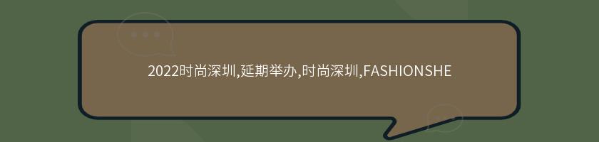 2022時尚深圳,延期舉辦,時尚深圳,FASHIONSHE