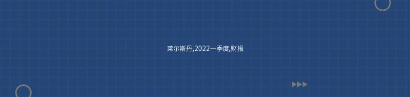 萊爾斯丹,2022一季度,財報