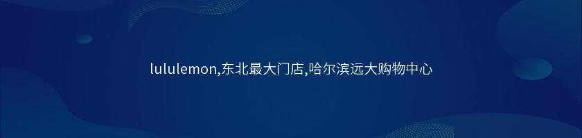 lululemon,東北最大門店,哈爾濱遠大購物中心