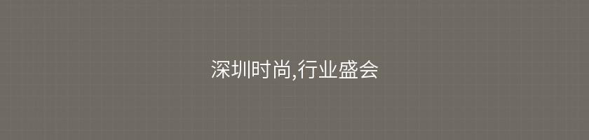 深圳時尚,行業盛會