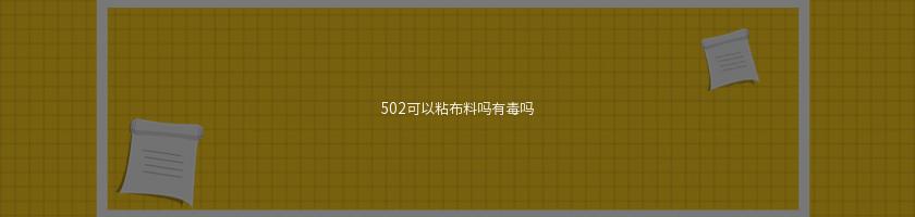 502可以粘布料嗎有毒嗎
